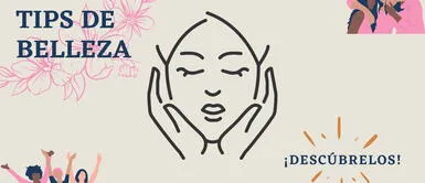 Tips de Belleza ¿Cuáles son los tips de belleza que toda mujer debe saber a la perfección?