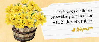 100 frases amarillas para enamorar este 21 de septiembre: ¡Ilumina su día con palabras y pétalos! 100 Frases Bonitas para Celebrar el Día de las Flores Amarillas: Amor, Amistad y Familia